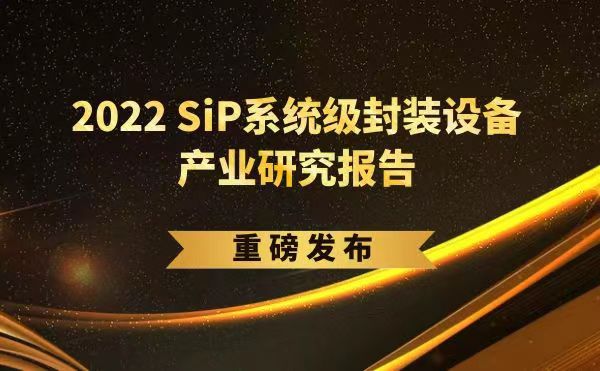「2022 SiP系统级封装设备产业研究报告」重磅发布，皇冠最新登录网址受邀参编，共同推动SiP产业可持续发展